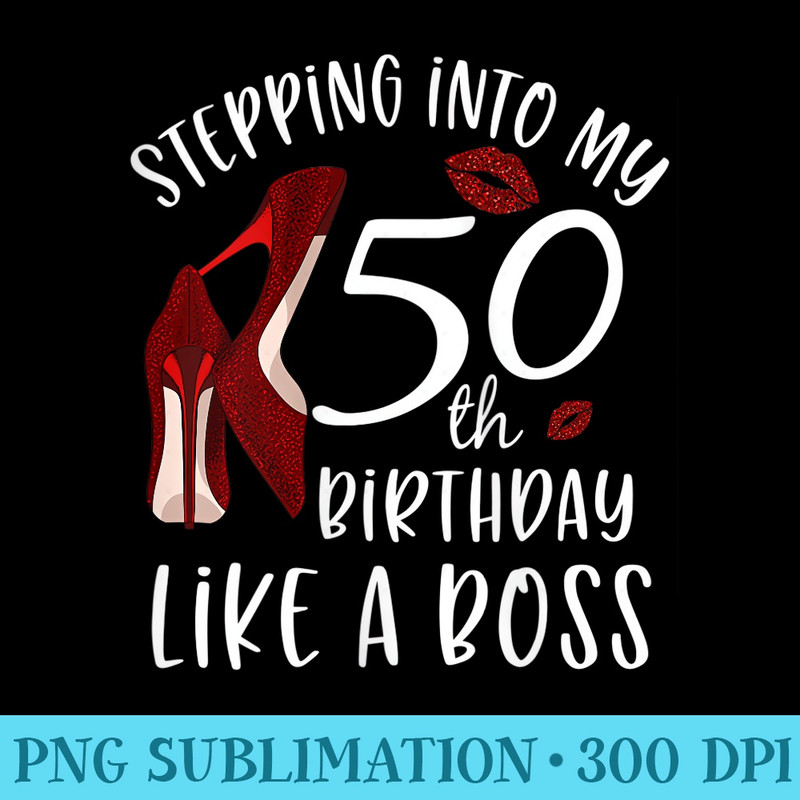 s Stepping Into My 50th Birthday Like A Boss 50 Years Old - PNG Design Files - Instantly Transform Your Sublimation Projects
