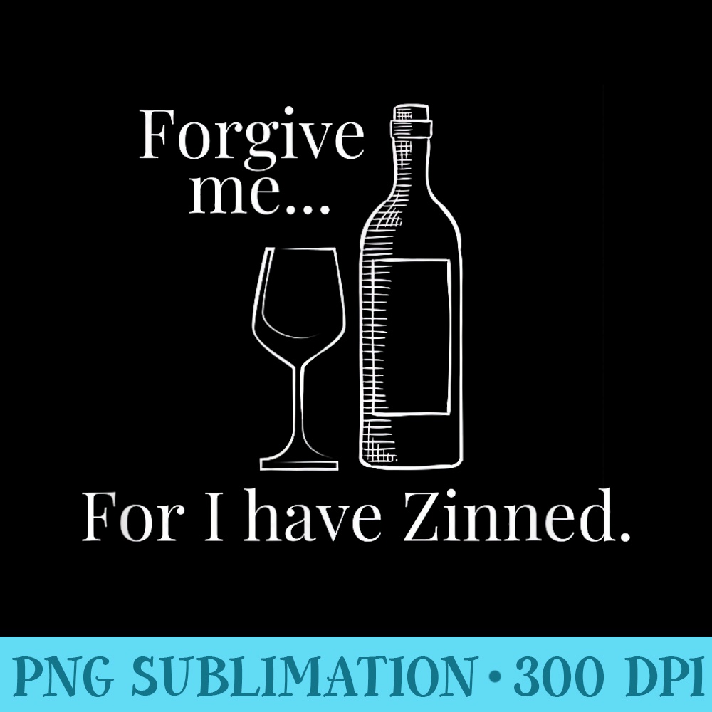 Forgive Me For I Have Zinned Wine Lovers - PNG Graphics Download - Perfect for Sublimation Art