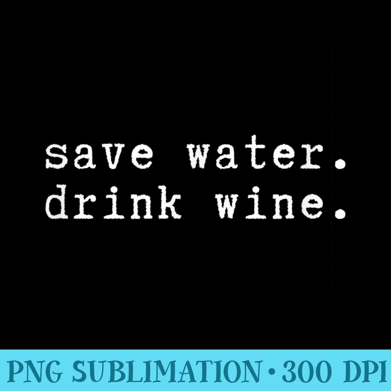 Save Water Drink Wine Drinking Celebration Wine Lover - PNG Image Library Download - High Resolution And Print-Ready Designs