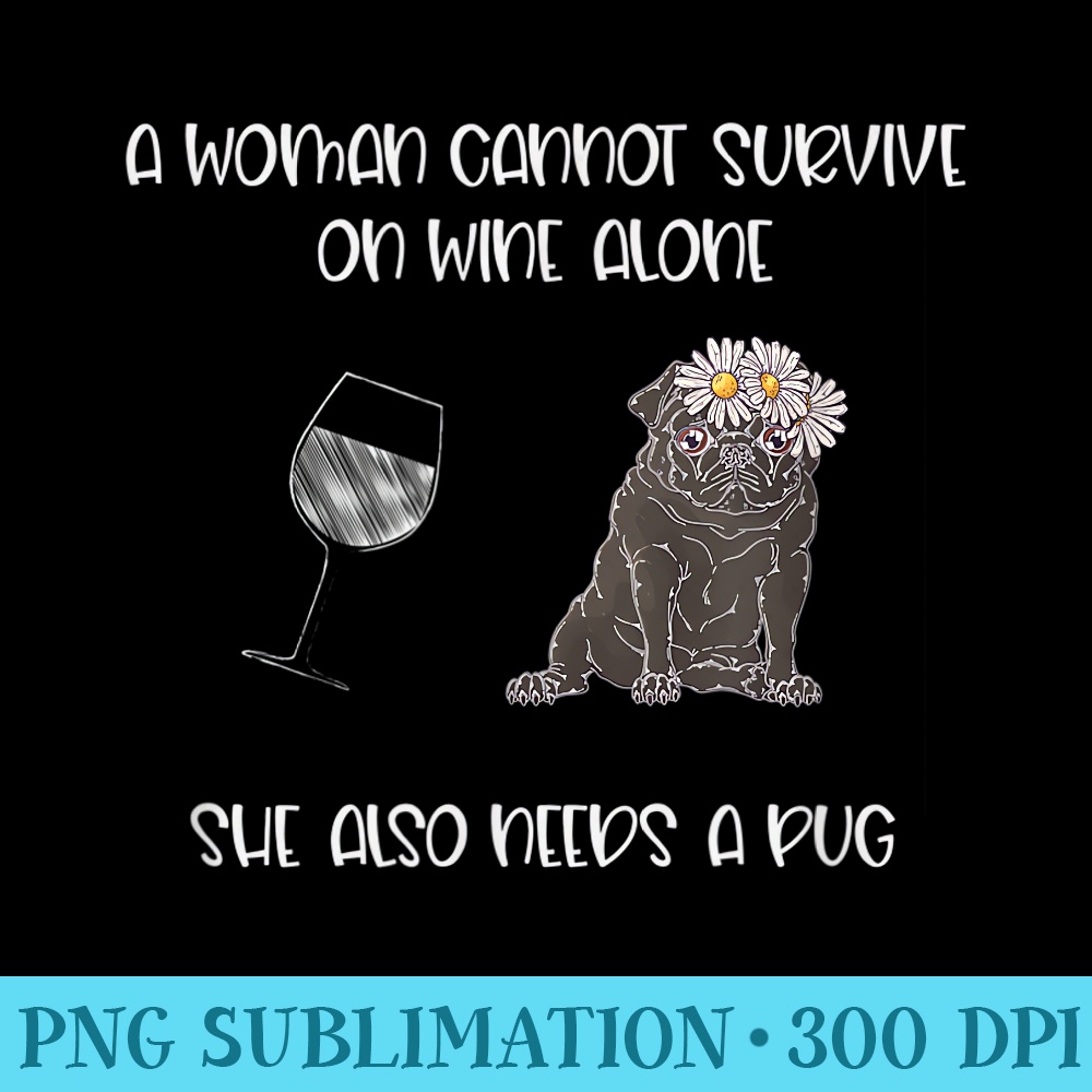 A Woman Cannot Survive On Wine Alone She Also Needs A Pug - Shirt Artwork PNG - Perfect for Sublimation Art
