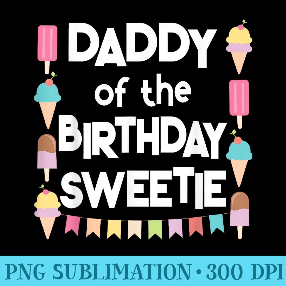 Ice Cream Cones Popsicles Daddy of the Birthday Sweetie - Shirt Template Transparent - Fashionable and Fearless