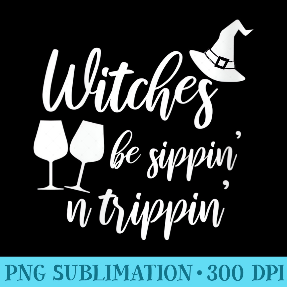 Womens Funny Halloween Witches Be Sippin N Trippin Wine Lover - High resolution PNG download - Unleash Your Inner Rebellion