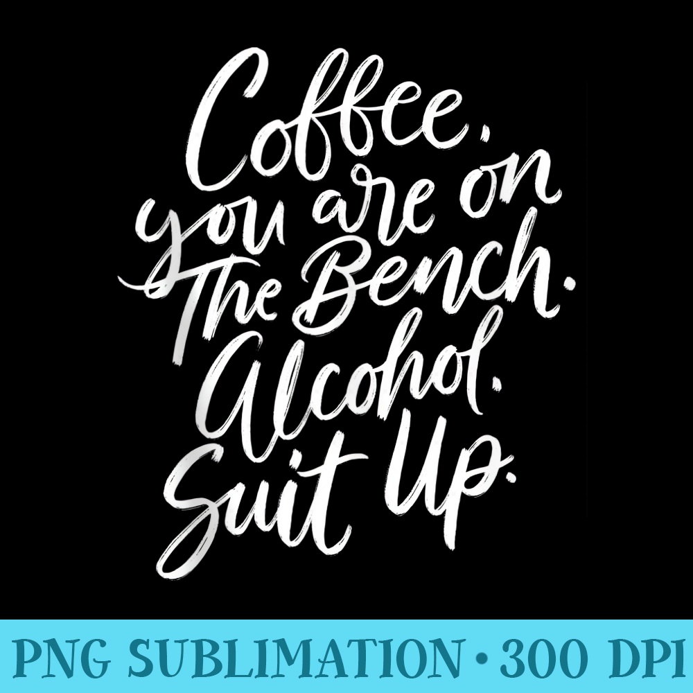 Coffee Your Are On The Bench Alcohol Suit Up Funny - PNG Download Resource - Enhance Your Apparel with Stunning Detail