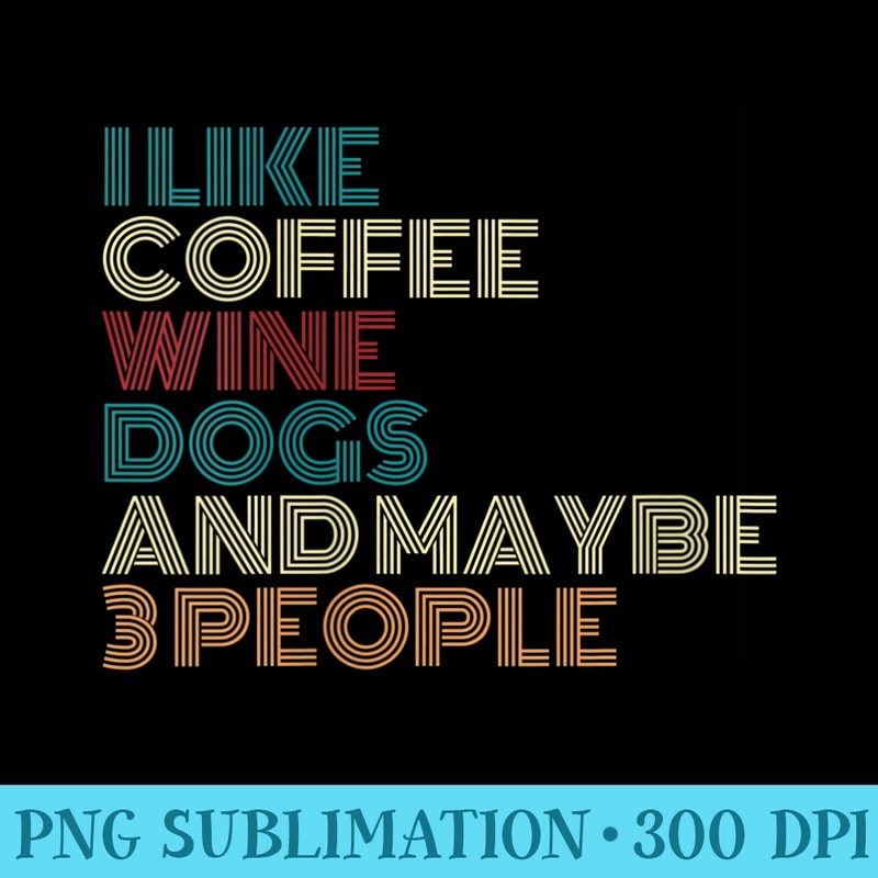 Womens I like Coffee Wine Dogs And Maybe Three People Wine Lover - Shirt Vector Art - Quick And Seamless Download Process