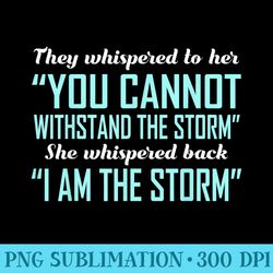 they whispered to her you cannot withstand the storm - sublimation designs png