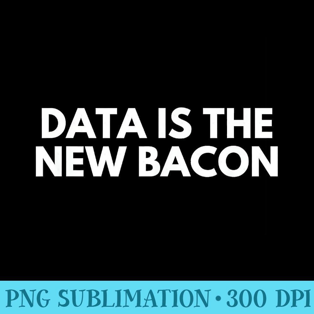 Data Is The New Bacon Funny - PNG Clipart Download - Transform Your Sublimation Creations