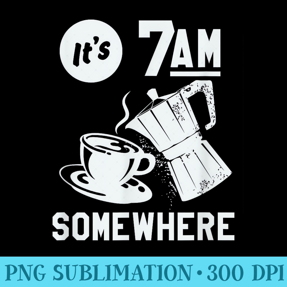 Its 7AM Somewhere Coffee - Sublimation PNG Designs - Perfect for Personalization