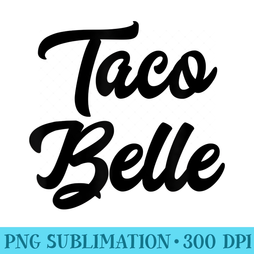 Funny Taco Belle Idea - Shirt Artwork PNG - Perfect for Sublimation Art