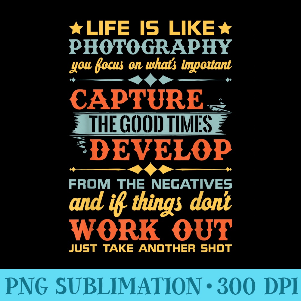 Life Is Like Photography Capture Good Times T Design - PNG Sublimation - Versatile And Customizable Designs