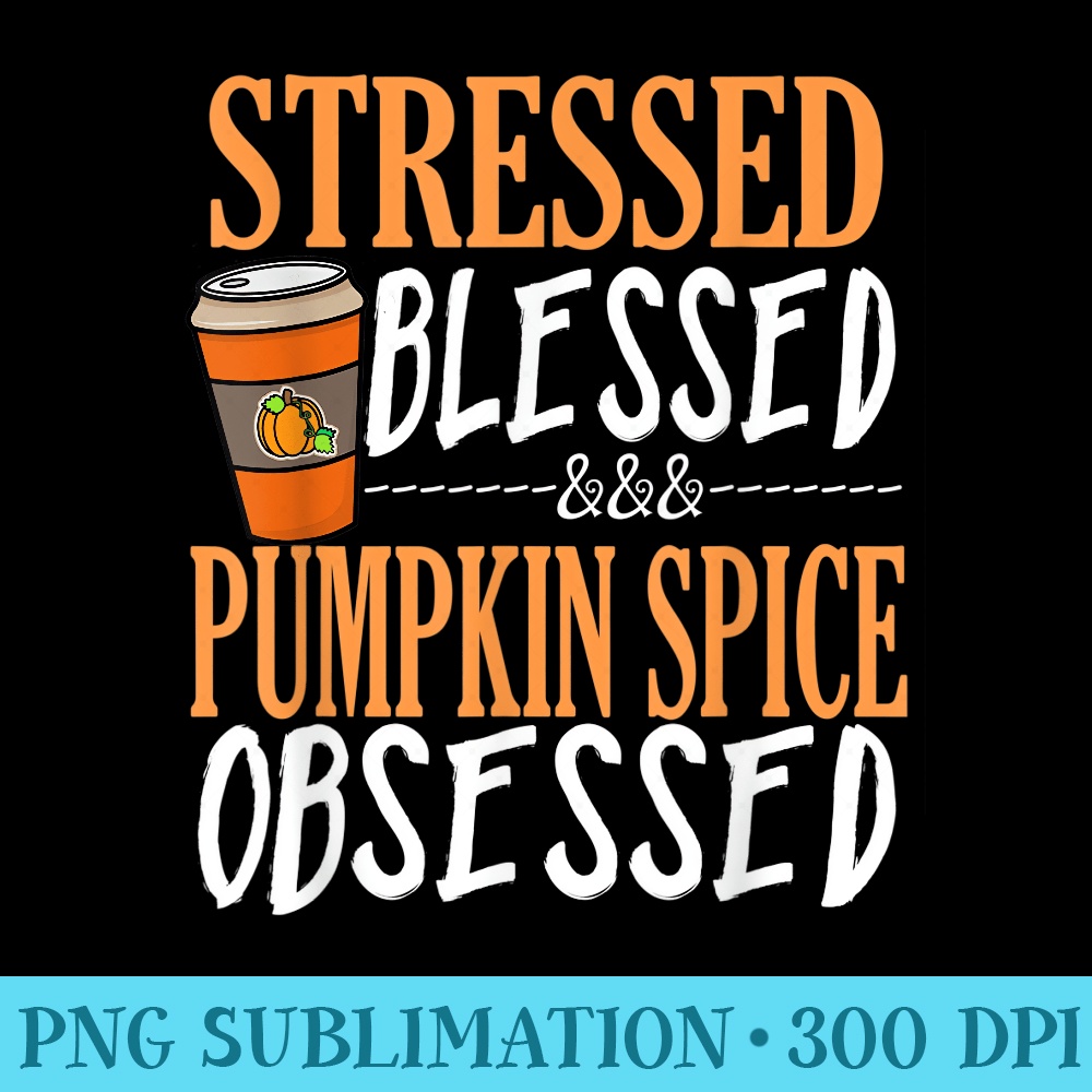 Stressed Blessed and Pumpkin Spice Obsessed shirt - High Quality PNG Files - Unleash Your Inner Rebellion
