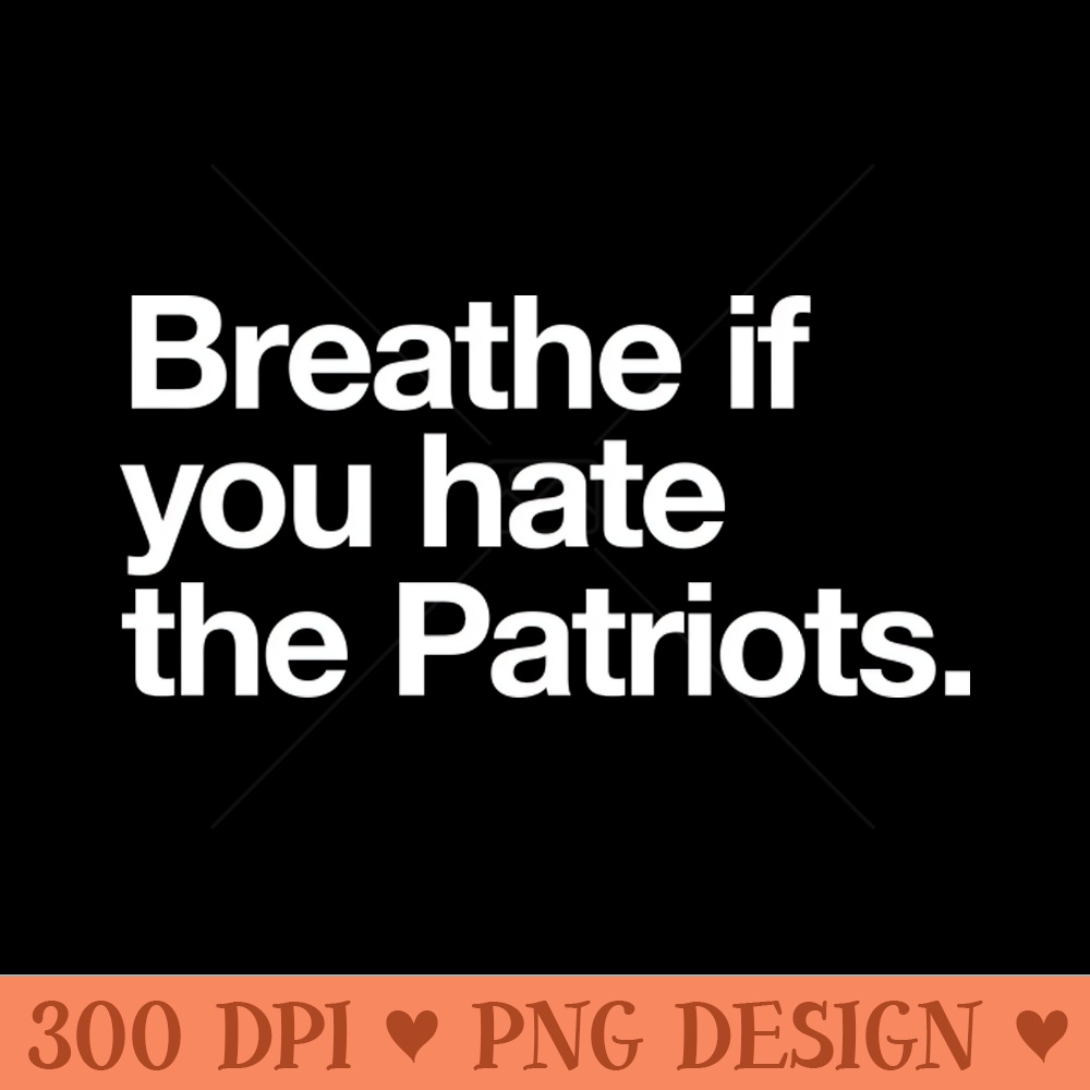 Breathe if you hate the Patriots - High Resolution PNG Download - Unlock Vibrant Sublimation Designs