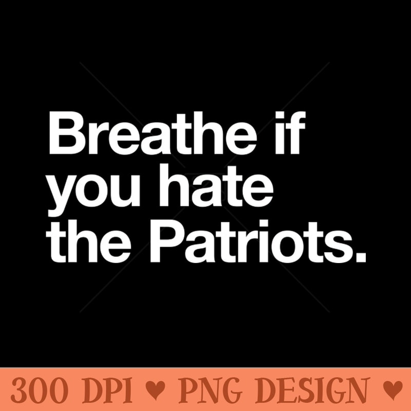 Breathe if you hate the Patriots - High Resolution PNG Download - Unlock Vibrant Sublimation Designs