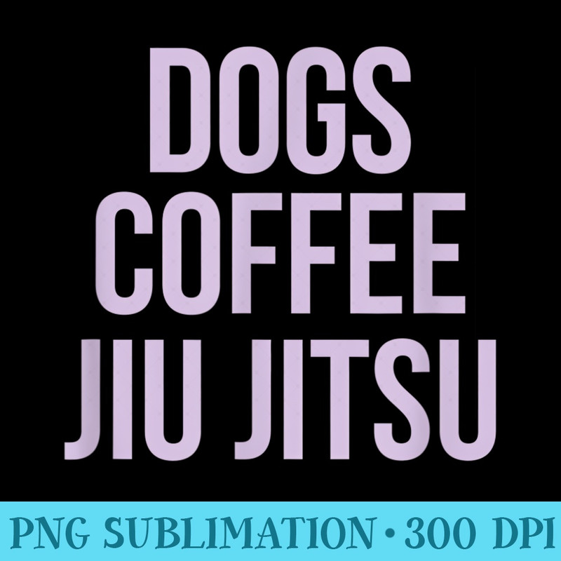 Dogs JiuJitsu Coffee Jiu Jitsu and Dogs for Coffee Lovers - High Resolution PNG Collection - Transform Your Sublimation Creations