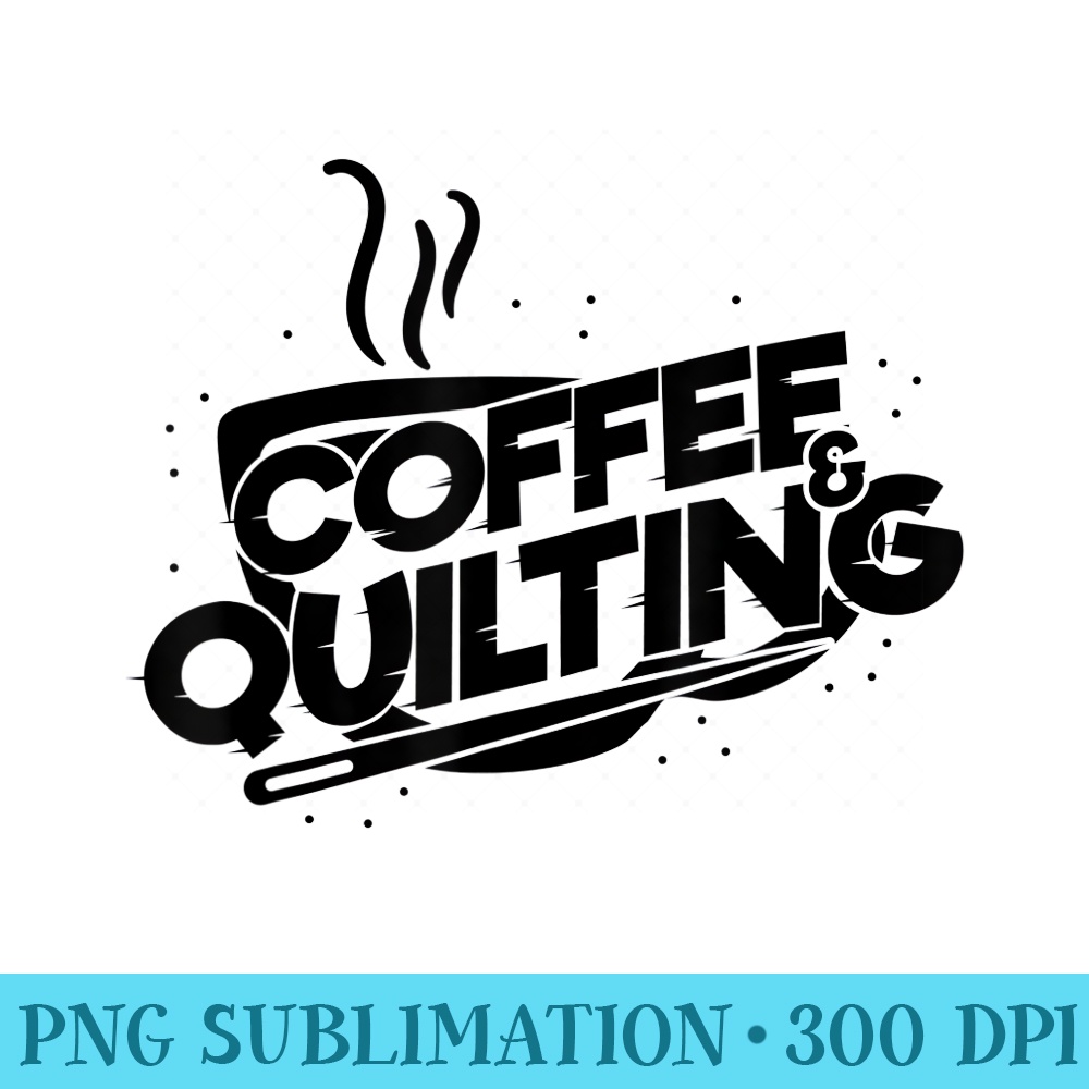 Coffee And Quilting Funny Saying Quilter - PNG Picture Download - Perfect for Personalization