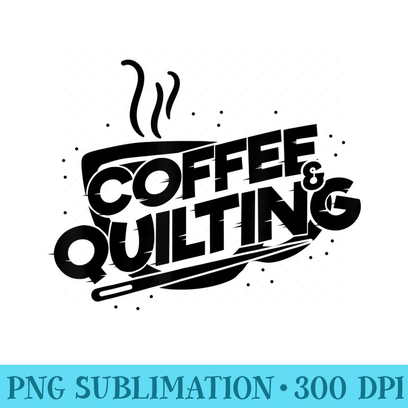 Coffee And Quilting Funny Saying Quilter - PNG Picture Download - Perfect for Personalization