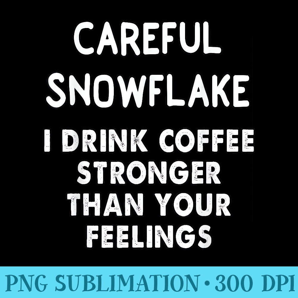 careful snowflake i drink coffee stronger than your feelings - High Resolution PNG Image - Easy-To-Print And User-Friendly Designs