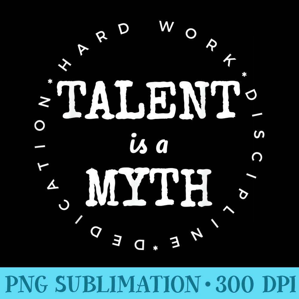 Talent Is A Myth Dedication Hard Work Discipline - PNG Resource Download - Bring Your Designs to Life