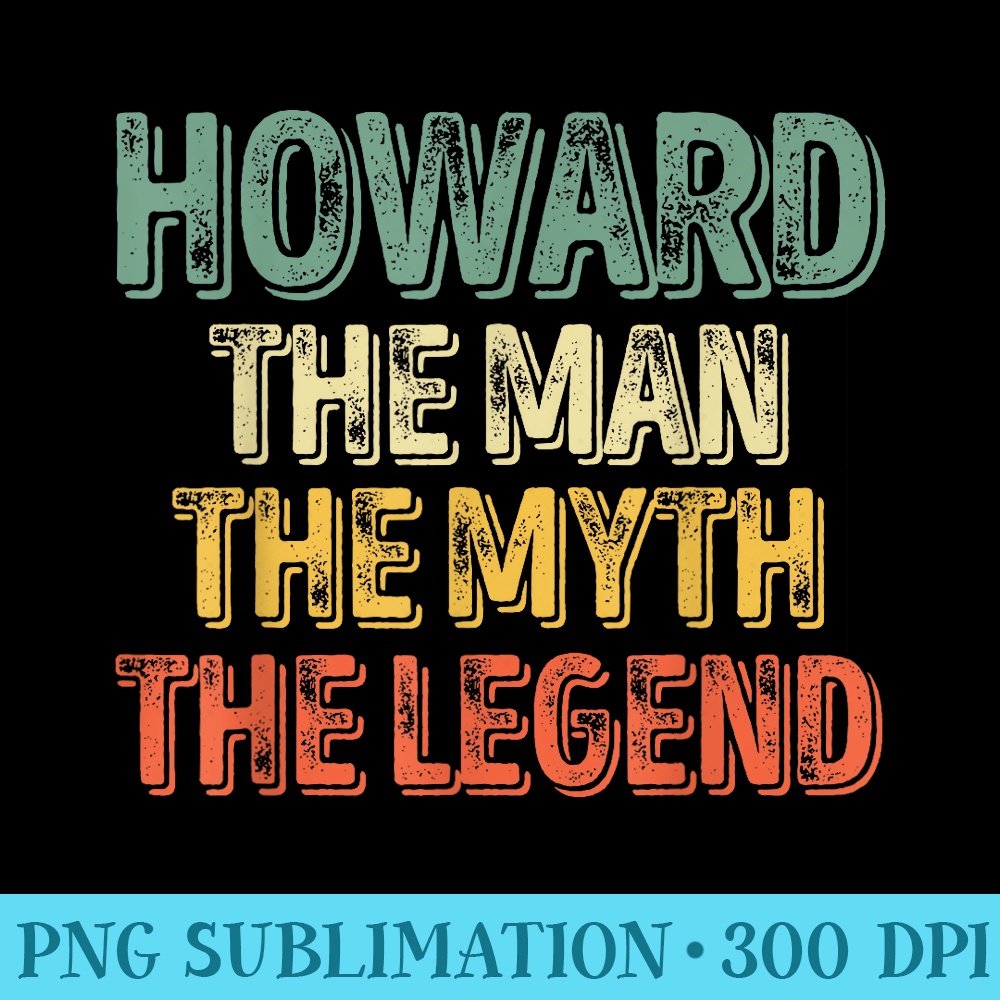 Howard The Man The Myth The Legend First Name Howard - PNG Illustration Download - Unlock Vibrant Sublimation Designs