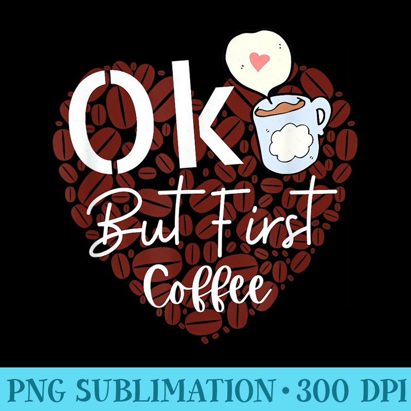 Ok But First Coffee - Download PNG Artwork - Perfect for Personalization