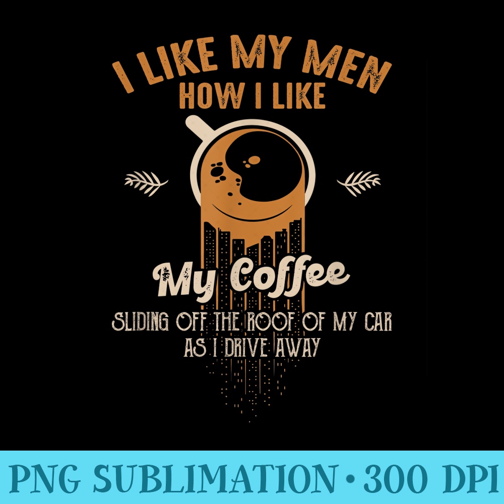 I Like My Men How I Like My Coffee Sliding Off The Roof - Download PNG Illustration - Capture Imagination with Every Detail