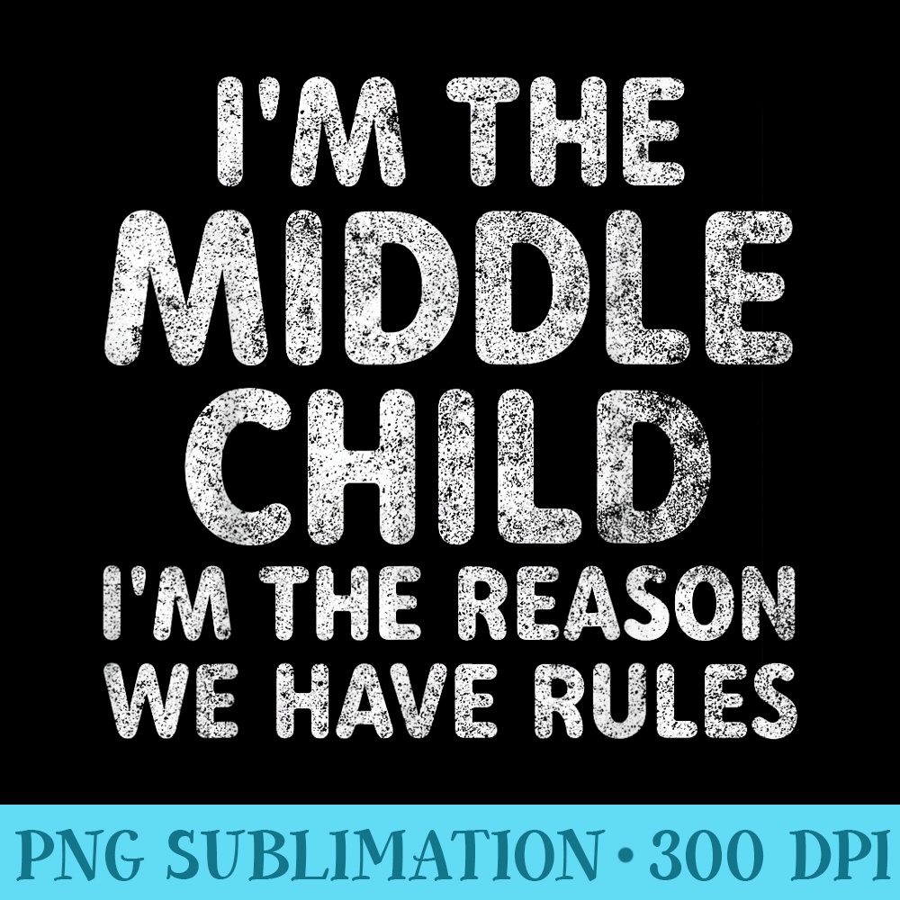 Im The Middle Child Im The Reason We Have Rules - Download PNG Picture - Trendsetting And Modern Collections