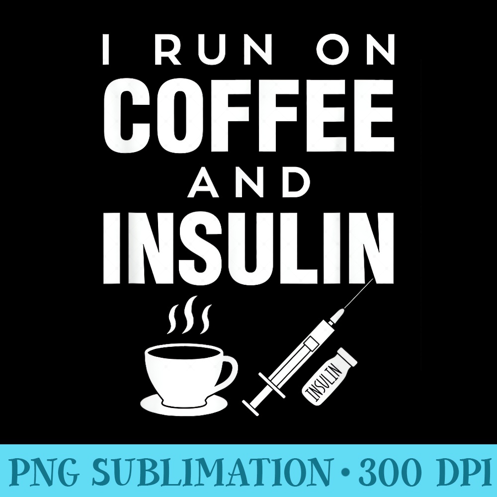 I Run On Coffee And Insulin Caffeine Diabetes T - High Resolution PNG Artwork - Bold & Eye-catching