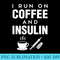 I Run On Coffee And Insulin Caffeine Diabetes T - High Resolution PNG Artwork - Bold & Eye-catching