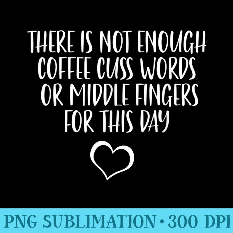 There Is Not Enough Coffee Cuss Words Or Middle Fingers - PNG Image Free Download - Revolutionize Your Designs