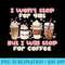 I Wont Stop For Gas But I Will Stop For Coffee Best Funny - High Resolution PNG Download - Limited Edition And Exclusive Designs