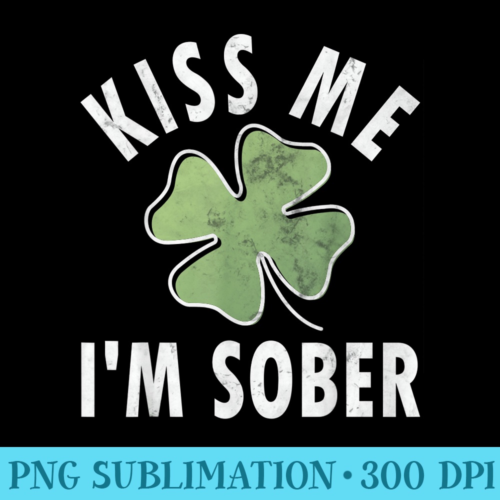 Kiss Me Im Sober Funny Saint Patricks Day - High Quality PNG Artwork - Perfect for Creative Projects