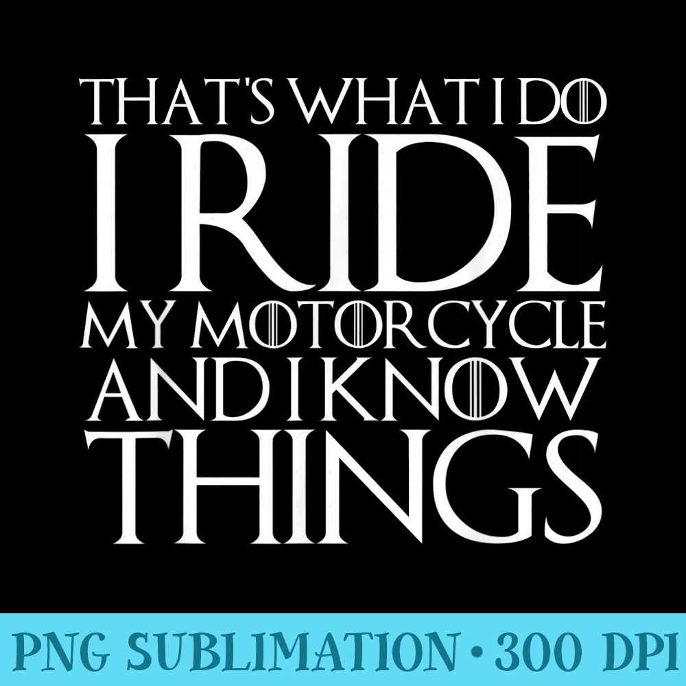THATS WHAT I DO I RIDE MOTORCYCLE AND I KNOW THINGS - Download Transparent Shirt - Perfect for Sublimation Mastery