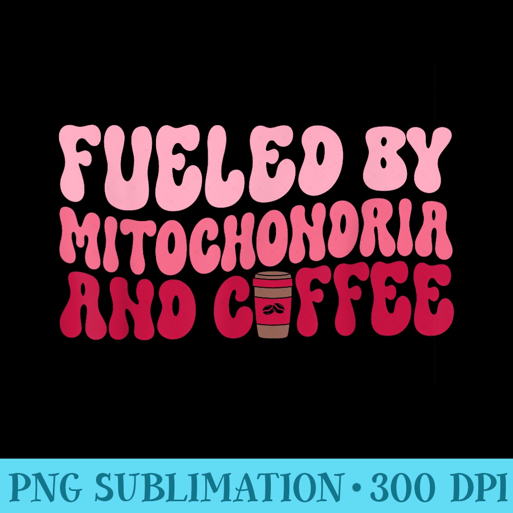 Funny Biology Teacher Science Fueled By Mitochondria Coffee - Transparent PNG Mockup - Perfect for Sublimation Art