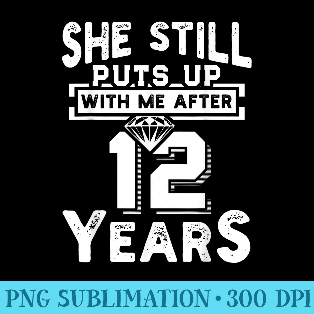 She Still Puts Up With Me After 12 Years Wedding Anniversary - PNG Image File Download - Enhance Your Apparel with Stunning Detail