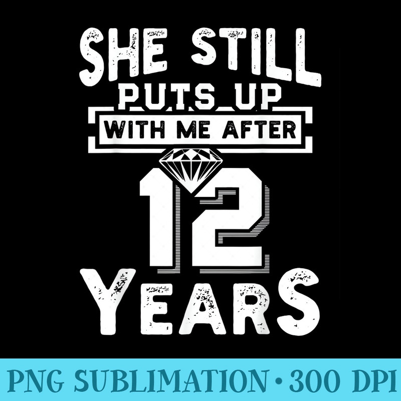 She Still Puts Up With Me After 12 Years Wedding Anniversary - PNG Image File Download - Enhance Your Apparel with Stunning Detail