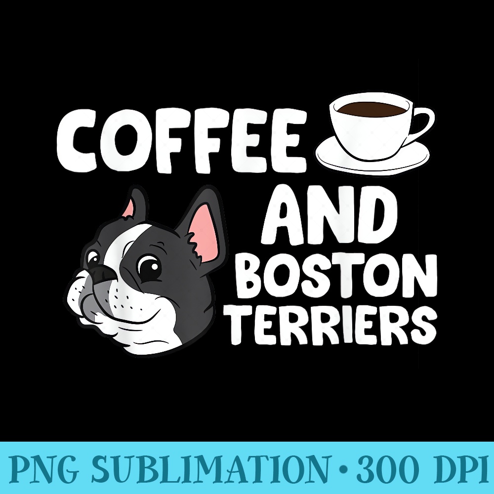 Funny Boston Terrier Lover Coffee And Boston Terriers - Download PNG Illustration - Boost Your Success with this Inspirational PNG Download