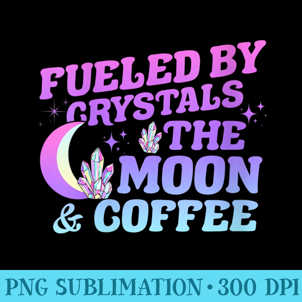 Womens Fueled By Crystals The Moon Coffee Spiritual Chakra Gemstone - PNG Image Free Download - Unlock Vibrant Sublimation Designs