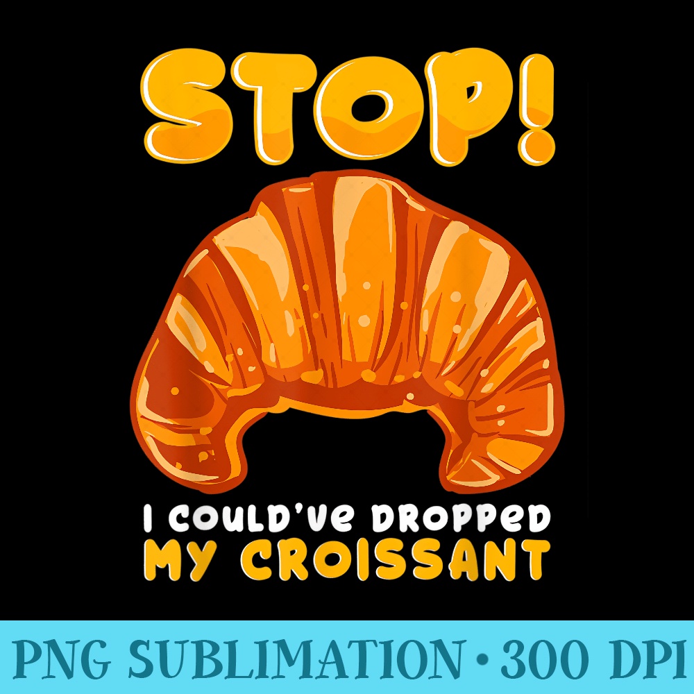 Stop I could have dropped my croissant sarcastic quote - Transparent PNG Mockup - Unique And Exclusive Designs