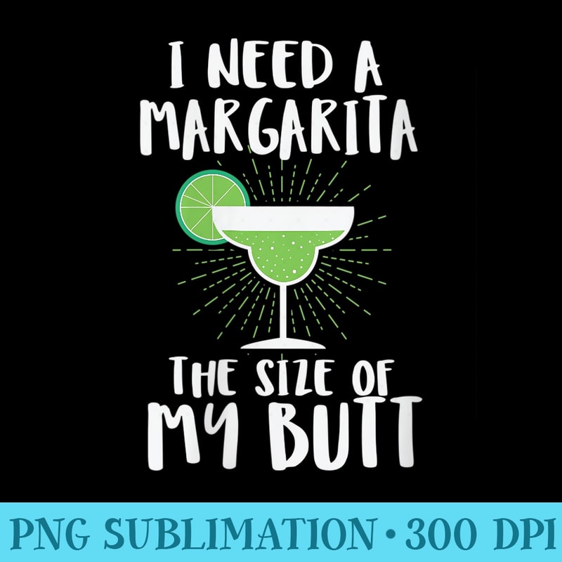 Womens I Need A Margarita The Size Of My Butt Funny Drink - Download Transparent Artwork - Versatile And Customizable Designs