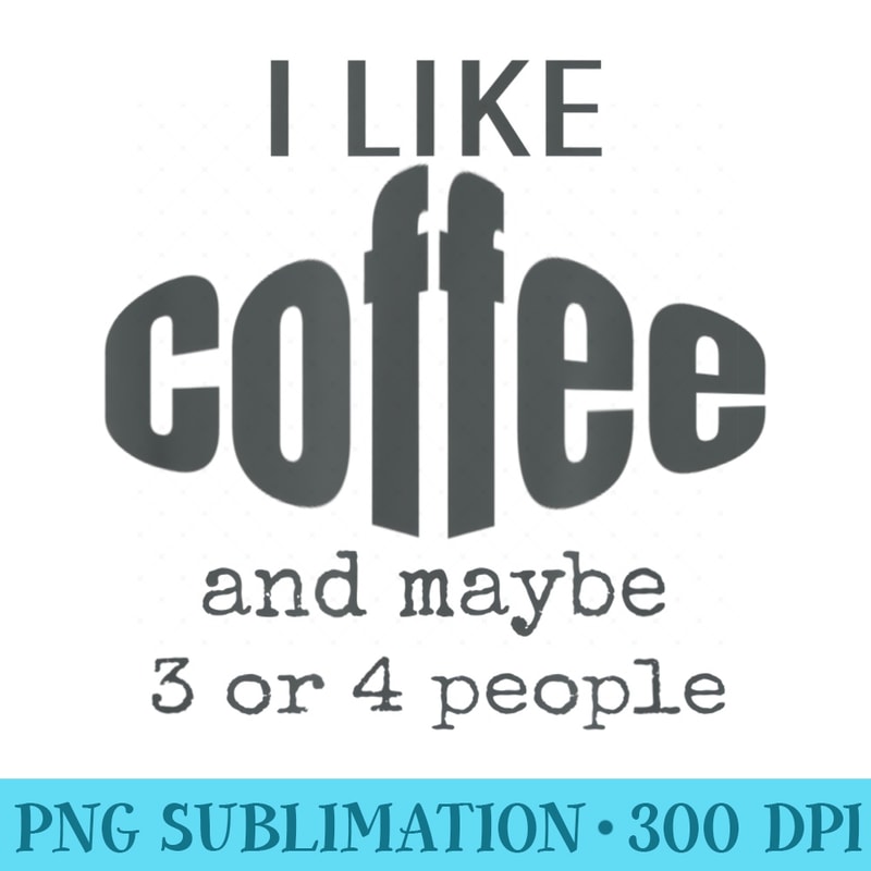 I Like Coffee and Maybe 3 or 4 People Funny - PNG Clipart Download - Create with Confidence
