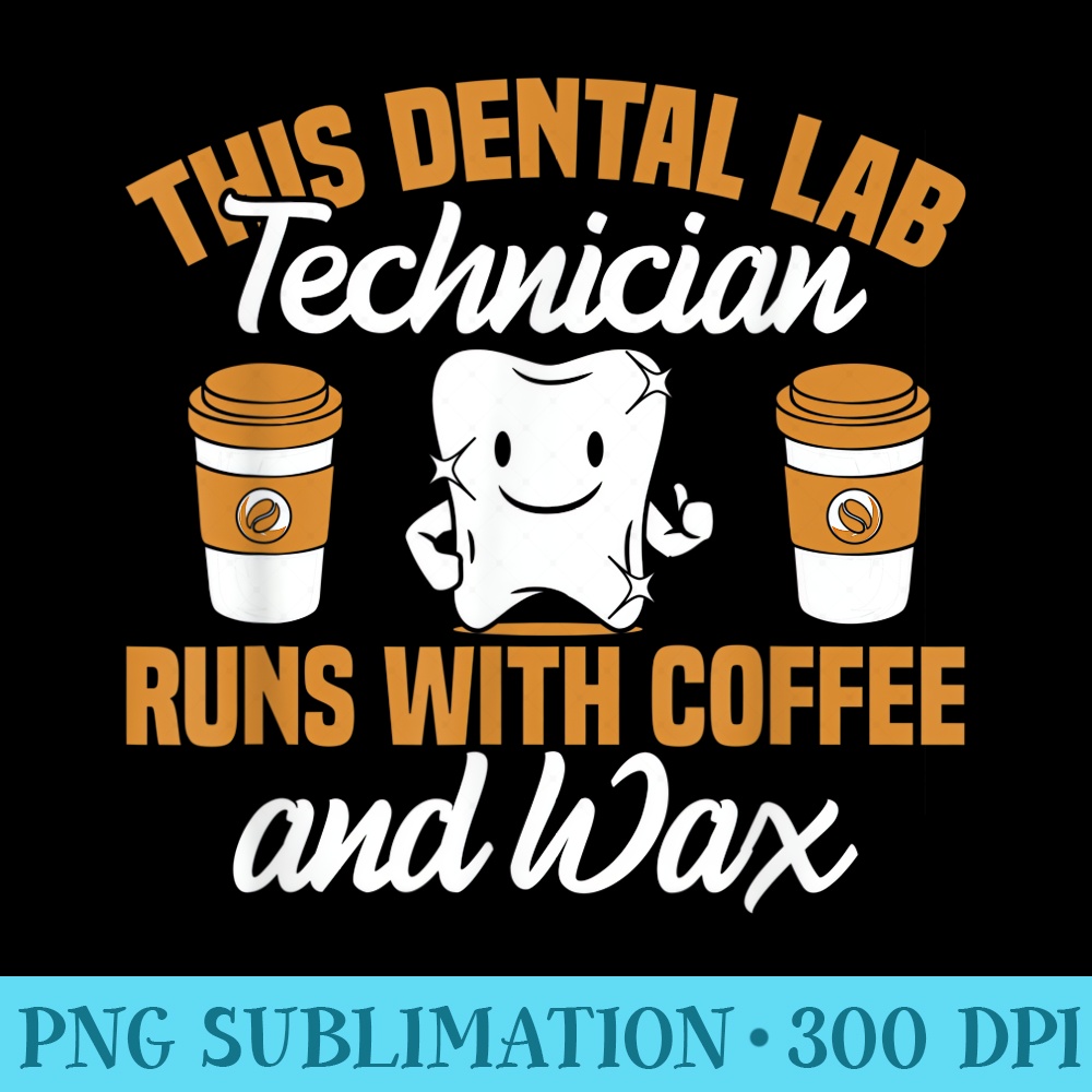 Dental Lab Technician Coffee and Wax Dentist Tech Dental Lab - Transparent PNG Artwork - Instantly Transform Your Sublimation Projects