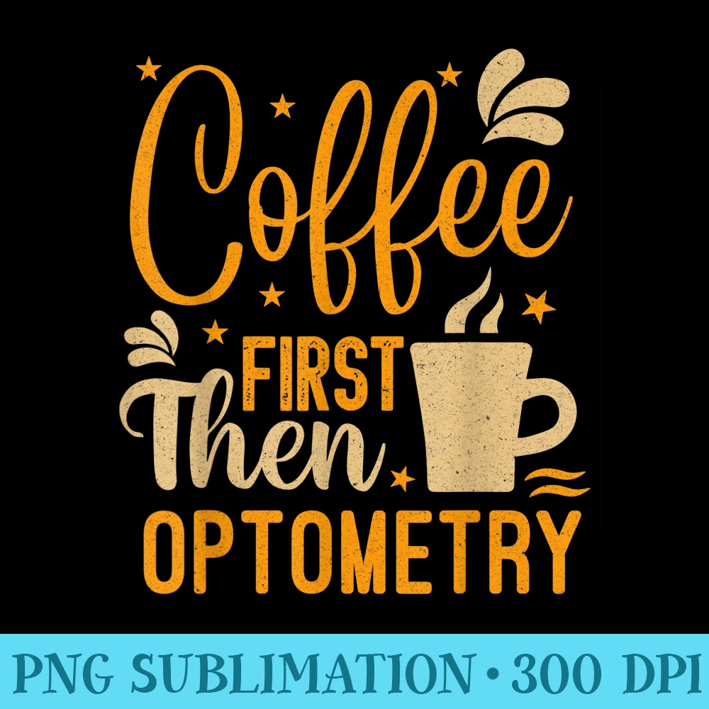 Vintage Coffee First Then Optometry Funny Optician Slogan - Transparent PNG Design - Unique And Exclusive Designs