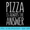 Pizza is Always The Answer T Food Lover - Download Transparent Design - Limited Edition And Exclusive Designs