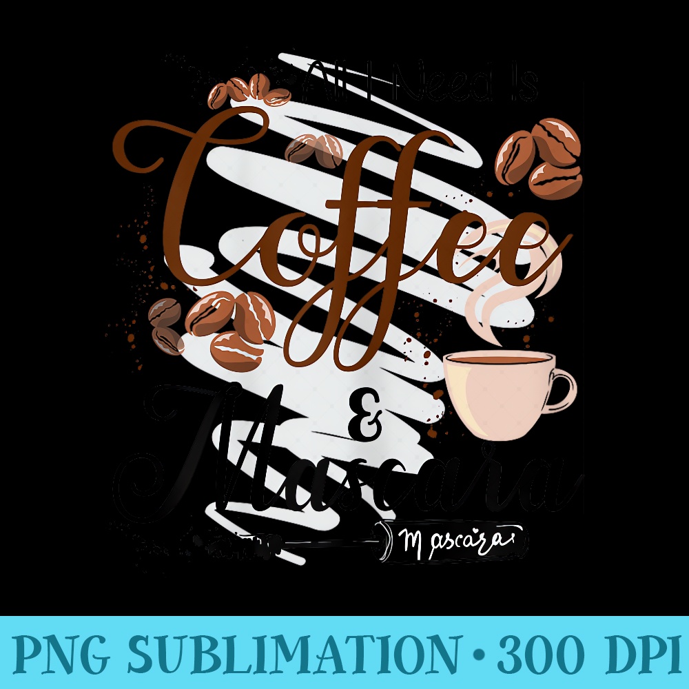 All I Need Is Coffee and Mascara Makeup Artist Cosmetology - Download Transparent Graphic - High Resolution And Print-Ready Designs