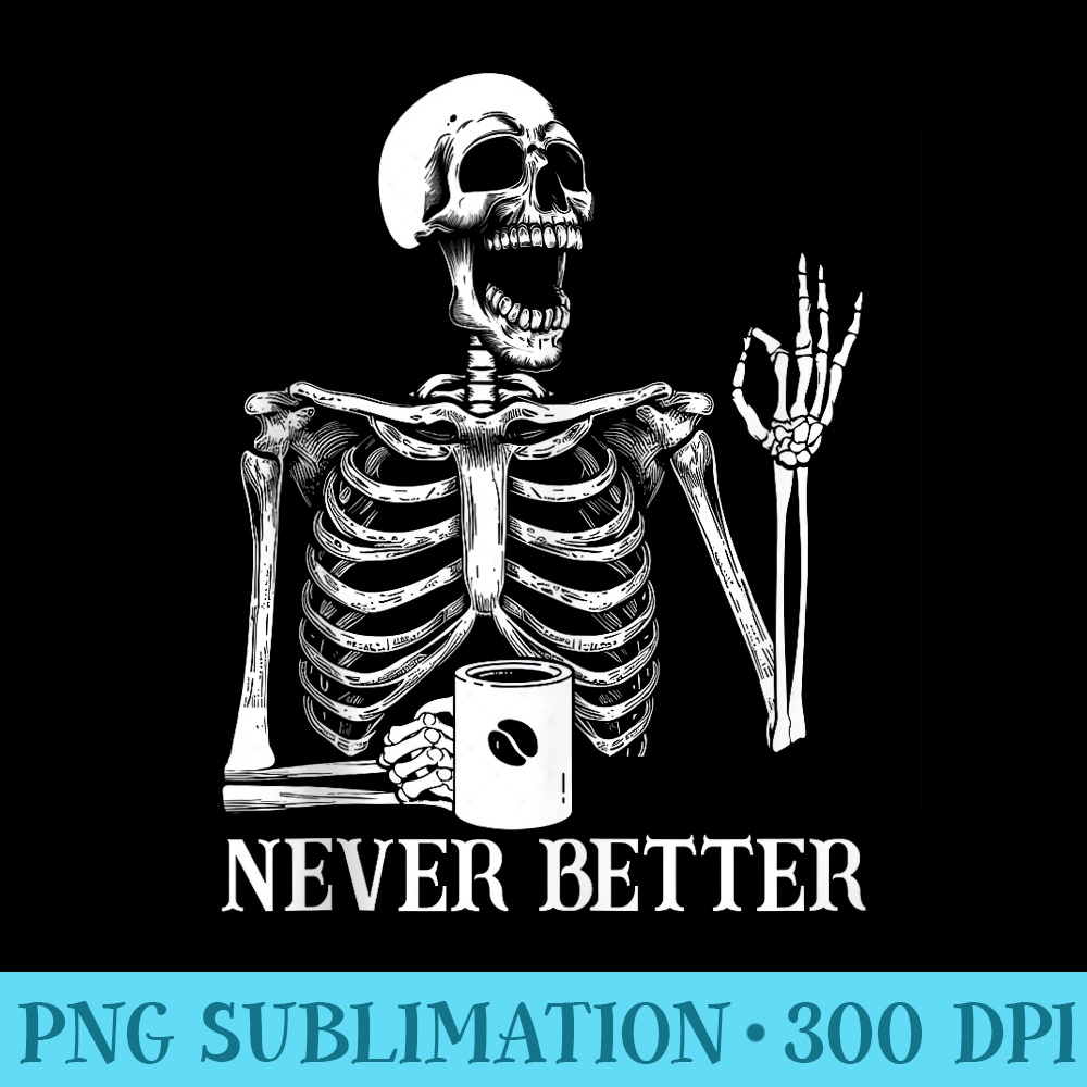 Never better skeleton skull coffee Halloween for women men - Transparent PNG Clipart - Instant Access To Downloadable Files