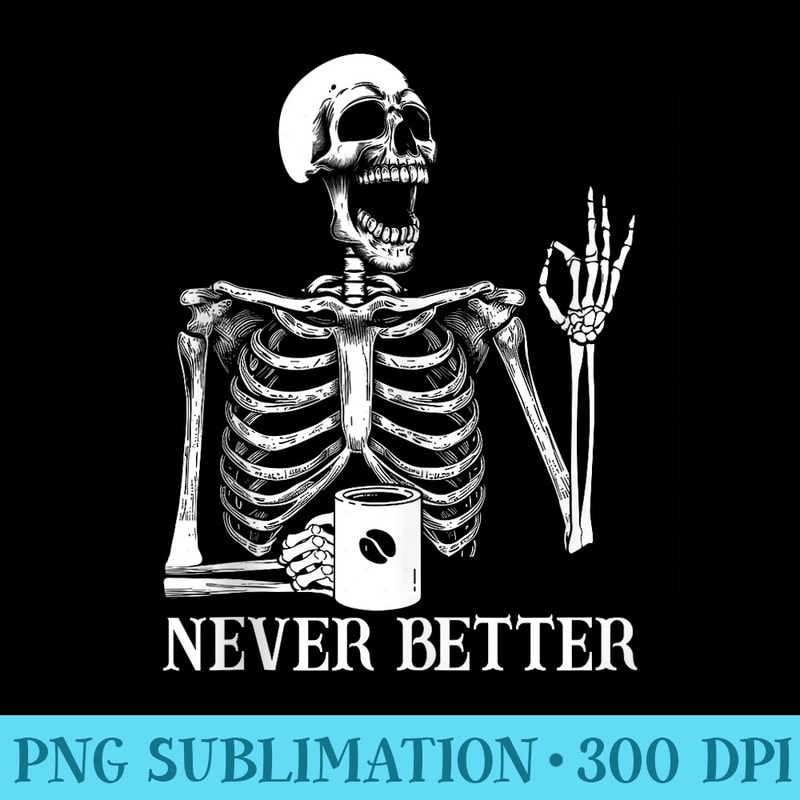 Never better skeleton skull coffee Halloween for women men - Transparent PNG Clipart - Instant Access To Downloadable Files
