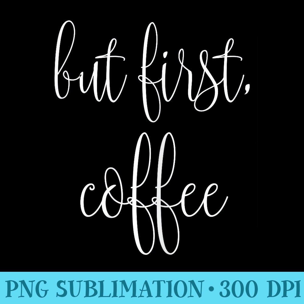 But First, Coffee - Transparent PNG Collection - Versatile And Customizable Designs