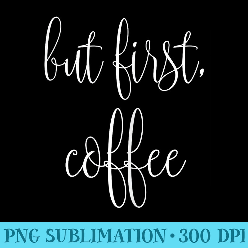 But First, Coffee - Transparent PNG Collection - Versatile And Customizable Designs