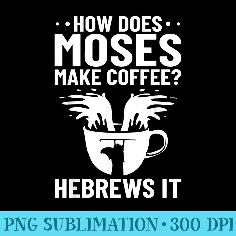 Christian Quotes How Does Moses Make Coffee Hebrews It - PNG Vector Download - Add a Festive Touch to Every Day