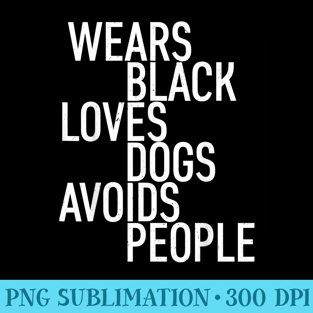 Wears Black Loves Dogs Avoids People T - High Resolution PNG Artwork - Instantly Transform Your Sublimation Projects