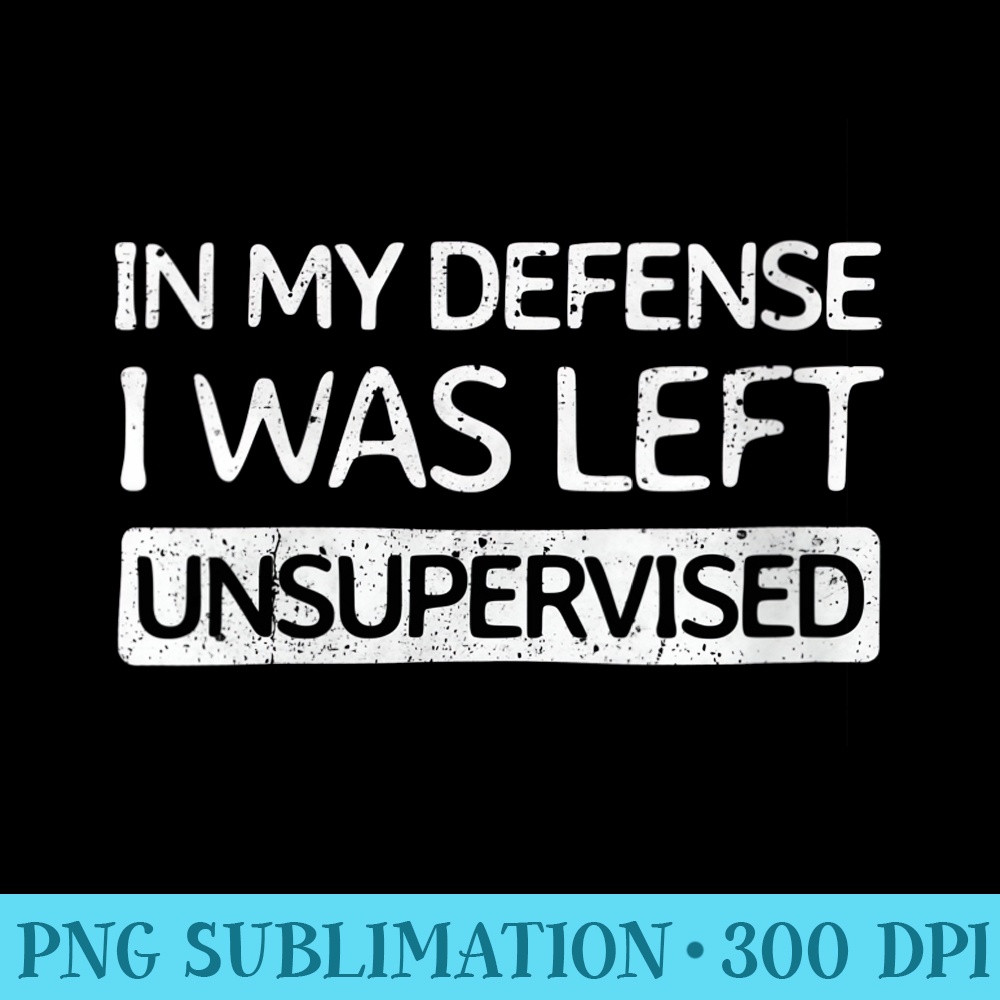 Womens In My Defense I Was Left Unsupervised  Cool Funny - High Quality PNG Download - Bold & Eye-catching